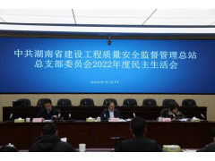 中共湖南省建设工程质量安全监督管理总站总支部委员会召开2022年度民主生活会